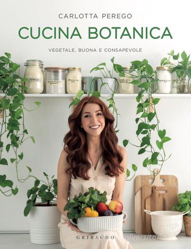 Cucina botanica. Vegetale, buona e consapevole di Carlotta Perego edito da Gribaudo
