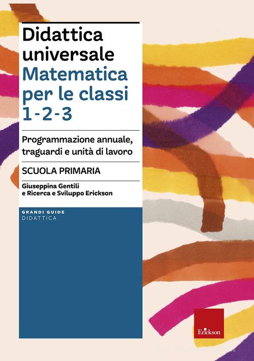 Didattica universale. Matematica per le classi 1-2-3. Programmazione annuale, traguardi e unità di lavoro. Scuola primaria edito da Erickson