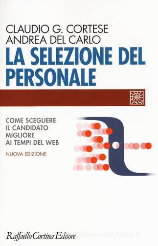 La selezione del personale. Come scegliere il candidato migliore ai tempi del web. Nuova ediz. di Claudio G. Cortese, Andrea Del Carlo edito da Raffaello Cortina Editore