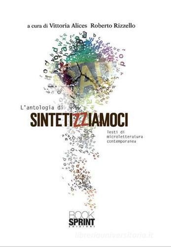 L' antologia di Sintetizziamoci. Testi di microletteratura contemporanea edito da Booksprint
