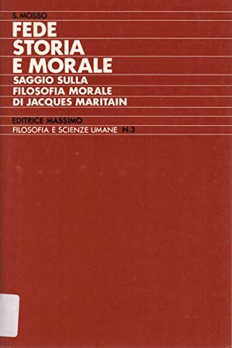 Fede storia e morale (Saggio sulla filosofia morale di Jacques Maritain) di Sebastiano Mosso edito da Massimo