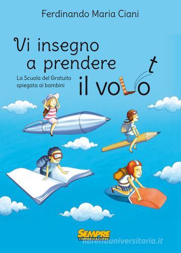 Vi insegno a prendere il volo. La «scuola del gratuito» spiegata ai bambini di Ferdinando Maria Ciani edito da Sempre Editore
