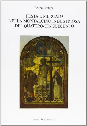 Festa e mercato nella Montalcino industriosa del Quattro-Cinquecento di Bruno Bonucci edito da Editrice Donchisciotte