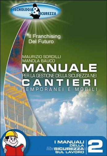 Manuale per la gestione della sicurezza nei cantieri temporanei e mobili di Maurizio Sordilli, Manola Bauco edito da Tecnologia & Sicurezza