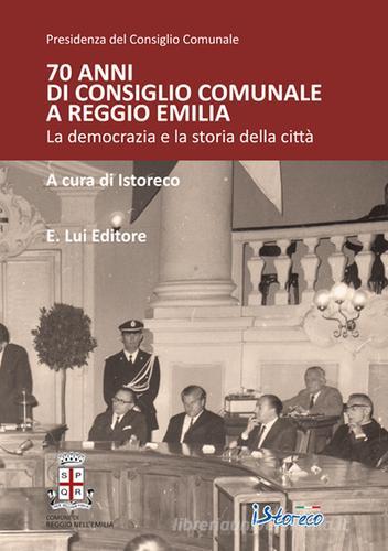 70 anni di consiglio comunale a Reggio Emilia. La democrazia e la storia della città edito da E.Lui
