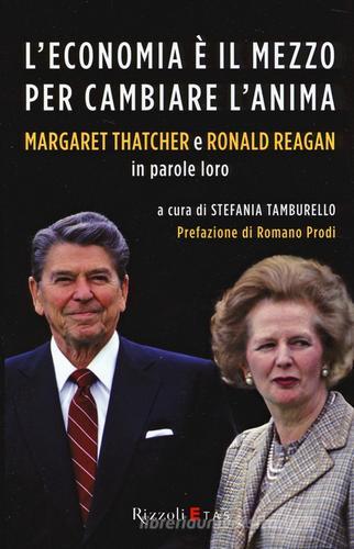 L' economia è il mezzo per cambiare l'anima. Margaret Thatcher e Ronald Reagan in parole loro edito da Rizzoli Etas