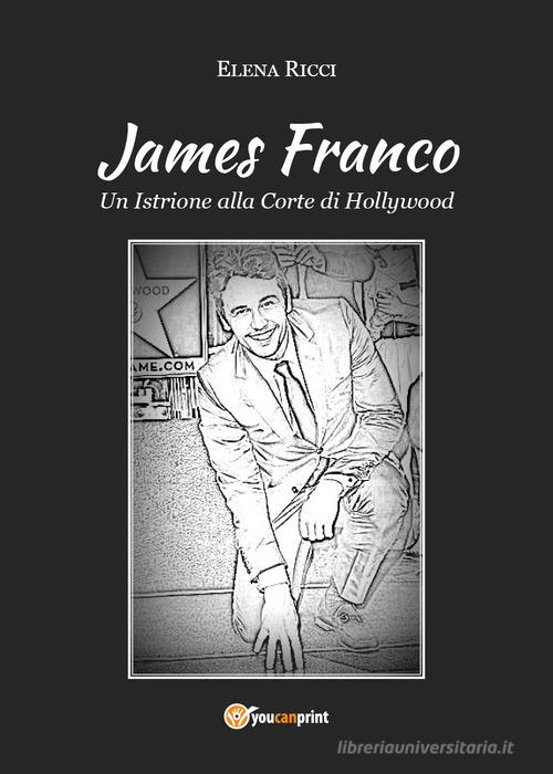 James Franco. Un istrione alla corte di Hollywood di Elena Ricci edito da Youcanprint