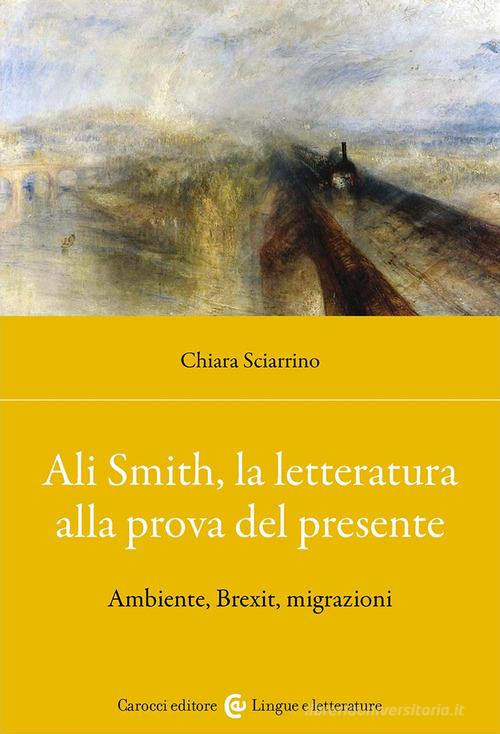 Ali Smith, la letteratura alla prova del presente. Ambiente, Brexit, migrazioni di Chiara Sciarrino edito da Carocci