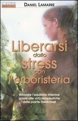 Liberarsi dallo stress con l'erboristeria. Ritrovare l'equilibrio interiore grazie alle virtù terapeutiche delle piante medicinali di Daniel Lamarre edito da Armenia