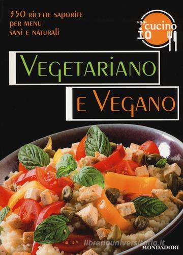 Oggi cucino io. Vegetariano e vegano. 350 ricette saporite per menu vegetariani edito da Mondadori Electa