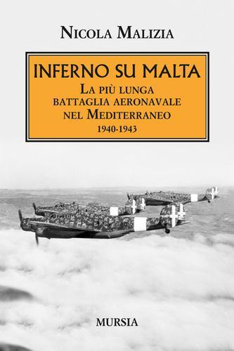 Inferno su Malta. La più lunga battaglia aeronavale nel Mediterraneo 1940-1943 di Nicola Malizia edito da Ugo Mursia Editore