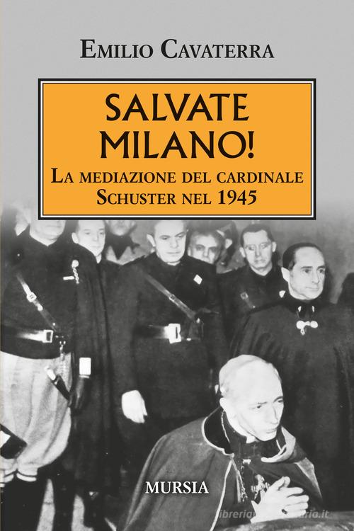 Salvate Milano! La mediazione del cardinale Schuster nel 1945 di Emilio Cavaterra edito da Mursia