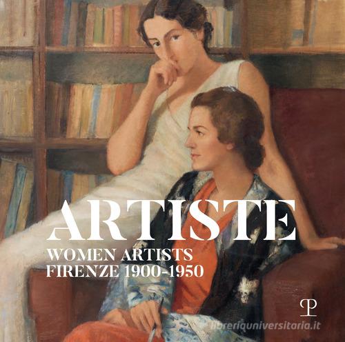 Artiste. Women artists Firenze 1900-1950 edito da Polistampa