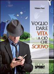 Voglio dare vita a ciò che scrivo di Matteo Neri edito da Booksprint