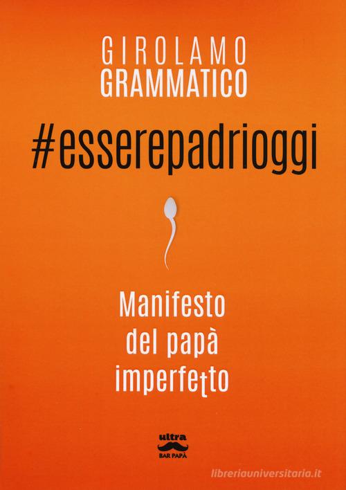 #esserepadrioggi. Manifesto del papà imperfetto di Girolamo Grammatico edito da Ultra