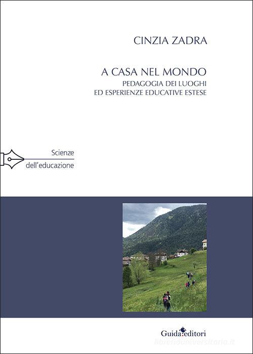 A casa nel mondo. Pedagogia dei luoghi ed esperienze educative estese di Cinzia Zadra edito da Guida