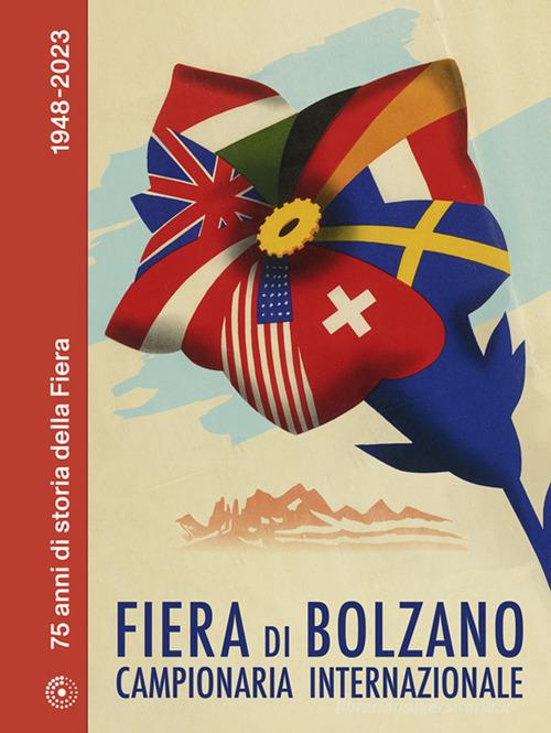 Fiera di Bolzano Campionaria Internazionale. 75 anni di storia della Fiera. 1948-2023 di Alice Riegler edito da Raetia