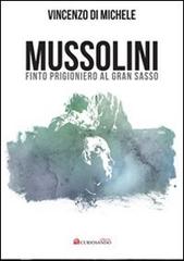 Mussolini finto progioniero al Gran Sasso di Vincenzo Di Michele edito da Curiosando Editore