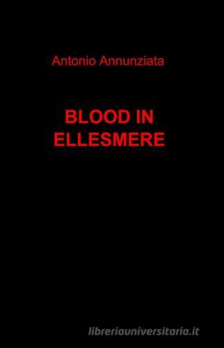 Blood in Ellesmere di Antonio Annunziata edito da ilmiolibro self publishing