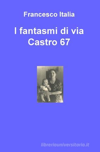 I fantasmi di via Castro 67 di Francesco Italia edito da ilmiolibro self publishing