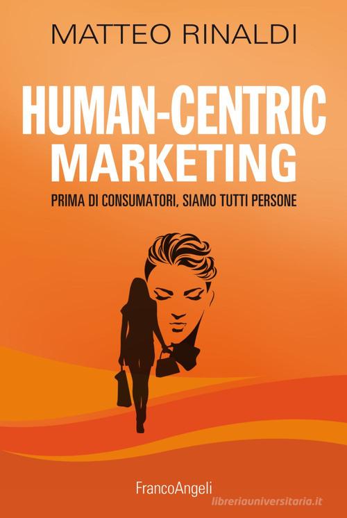 Human centric marketing. Prima di consumatori, siamo tutti persone di Matteo Rinaldi edito da Franco Angeli