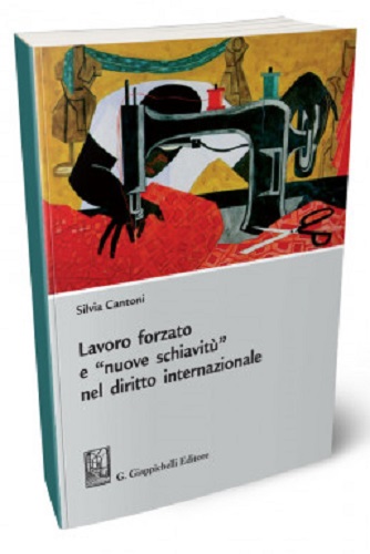 Lavoro forzato e «nuove schiavitù» nel diritto internazionale di Silvia Cantoni edito da Giappichelli