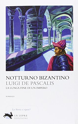 Notturno bizantino. La lunga fine di un impero di Luigi De Pascalis edito da La Lepre Edizioni