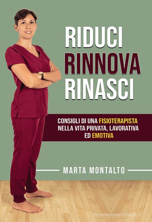 Riduci, rinnova, rinasci. Consigli di una fisioterapista nella vita privata, lavorativa ed emotiva di Marta Montalto edito da Passione Scrittore selfpublishing