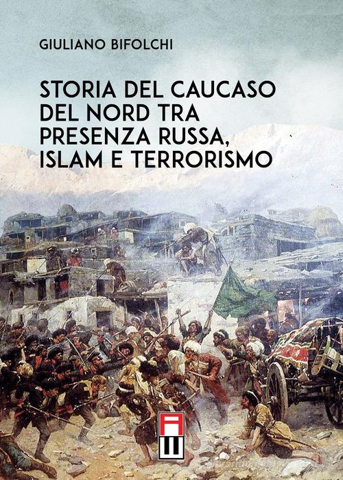 Storia del Caucaso del Nord tra presenza russa, islam e terrorismo di Giuliano Bifolchi edito da Anteo (Cavriago)