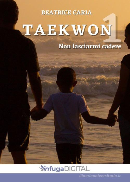 Taekwon 1. Non lasciarmi cadere di Beatrice Caria edito da Infuga Digital