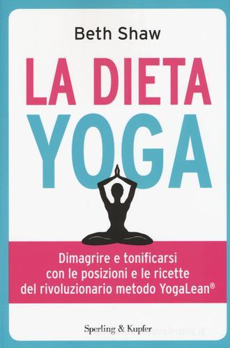La dieta yoga. Dimagrire e tonificarsi con le posizioni e ricette del rivoluzionario metodo YogaLean di Beth Shaw edito da Sperling & Kupfer