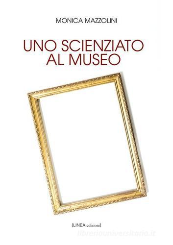 Uno scienziato al museo. Ediz. integrale di Monica Mazzolini edito da Linea Edizioni
