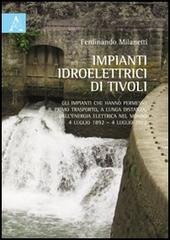 Impianti idroelettrici di Tivoli. Gli impianti che hanno permesso il primo trasporto, a lunga distanza, dell'energia elettrica nel mondo (1892-2012) di Ferdinando Milanetti edito da Aracne