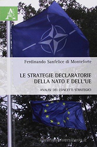 Le strategie declaratorie della NATO e dell'UE. Analisi dei concetti strategici di Ferdinando Sanfelice di Monteforte edito da Aracne