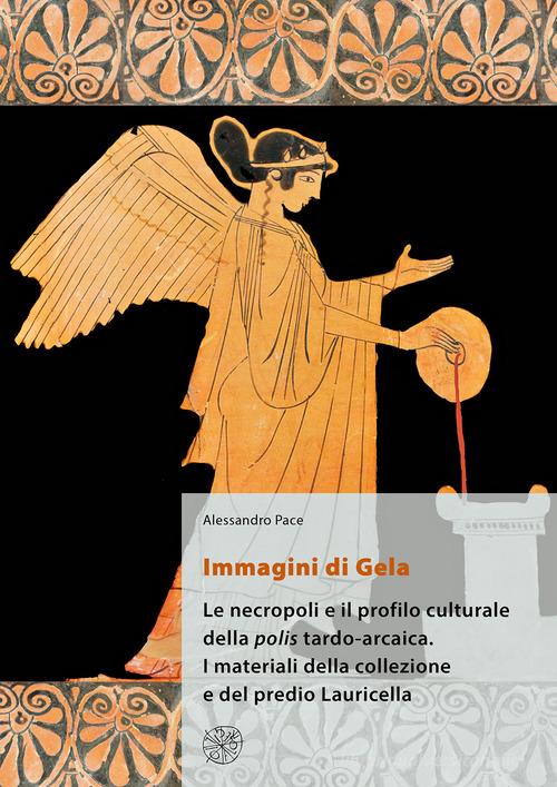 Immagini di Gela. Le necropoli e il profilo culturale della polis tardo-arcaica. I materiali della collezione e del predio Lauricella. Nuova ediz. di Alessandro Pace edito da All'Insegna del Giglio