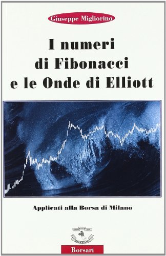 I numeri di Fibonacci e le onde di Elliott applicati alla borsa di Milano di Giuseppe Migliorino edito da Borsari
