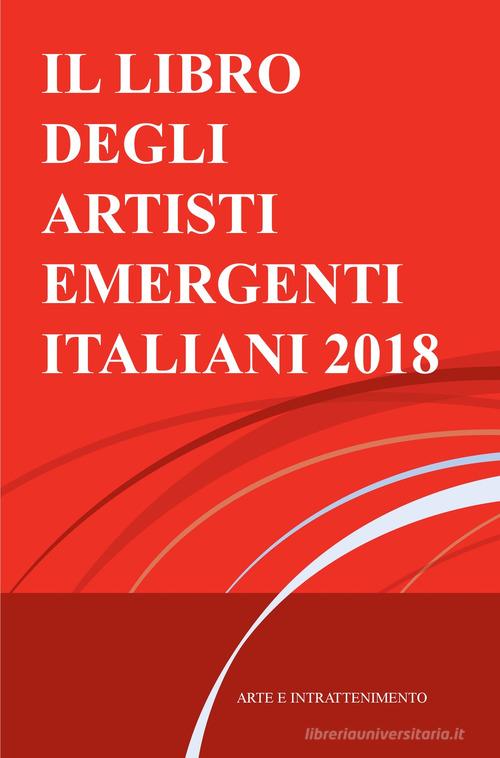 Il libro degli artisti emergenti italiani 2018. Arte e intrattenimento di Antonio Castellana edito da ilmiolibro self publishing