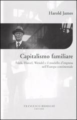 Capitalismo familiare. Falck, Haniel, Wendel e il modello d'impresa nell'Europa continentale di Harold James edito da Brioschi