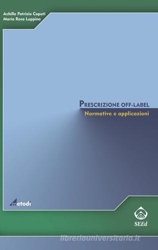 Prescrizione off-label. Normative e applicazioni di Achille P. Caputi, M. Rosa Luppino edito da SEEd