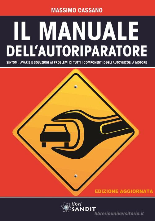 Il manuale dell'autoriparatore. Sintomi, avarie e soluzioni ai problemi di tutti i componenti degli autoveicoli a motore di Massimo Cassano edito da Sandit Libri