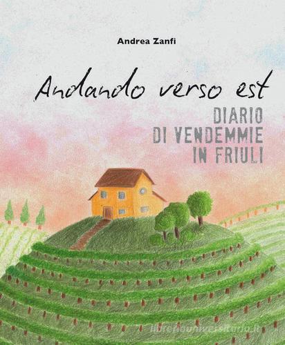 Andando verso est. Diario di vendemmie in Friuli di Andrea Zanfi edito da ZE