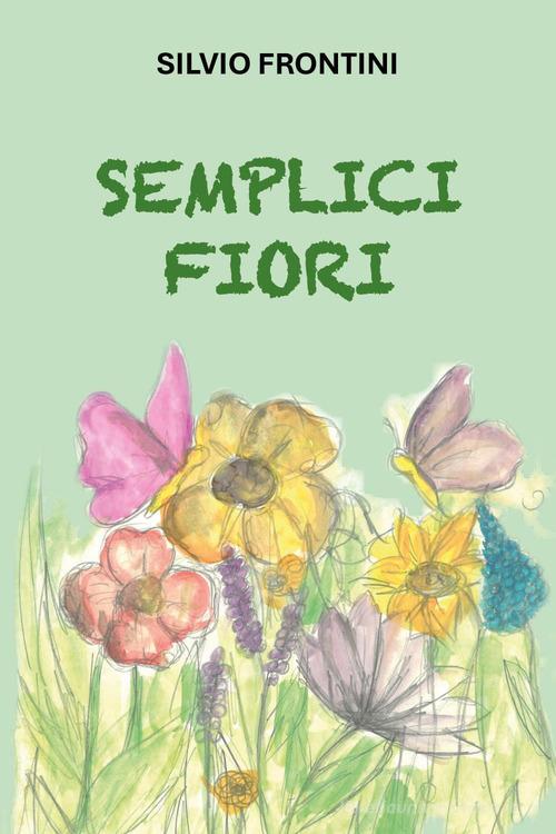 Semplici fiori di Silvio Frontini edito da Youcanprint