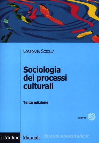 Sociologia dei processi culturali di Loredana Sciolla edito da Il Mulino