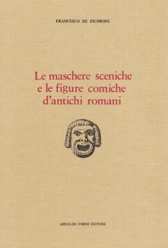 Le maschere sceniche e le figure comiche d'antichi romani (rist. anast. 1736) di Francesco De' Ficoroni edito da Forni