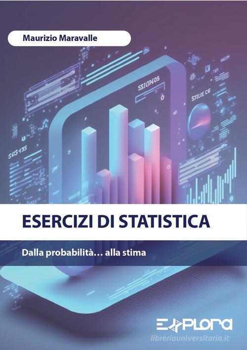 Esercizi di statistica. Dalla probabilità... alla stima di Maurizio Maravalle edito da Explora