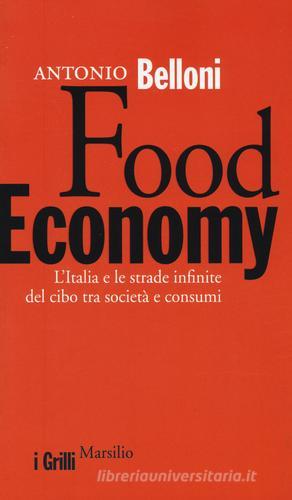 Food Economy. L'Italia e le strade infinite del cibo tra società e consumi di Antonio Belloni edito da Marsilio