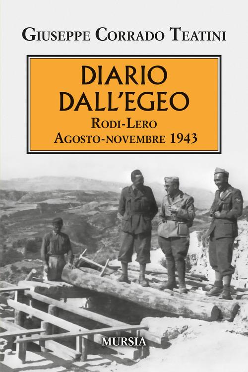 Diario dall'Egeo. Rodi-Lero: agosto-novembre 1943 di Giuseppe Corrado Teatini edito da Mursia