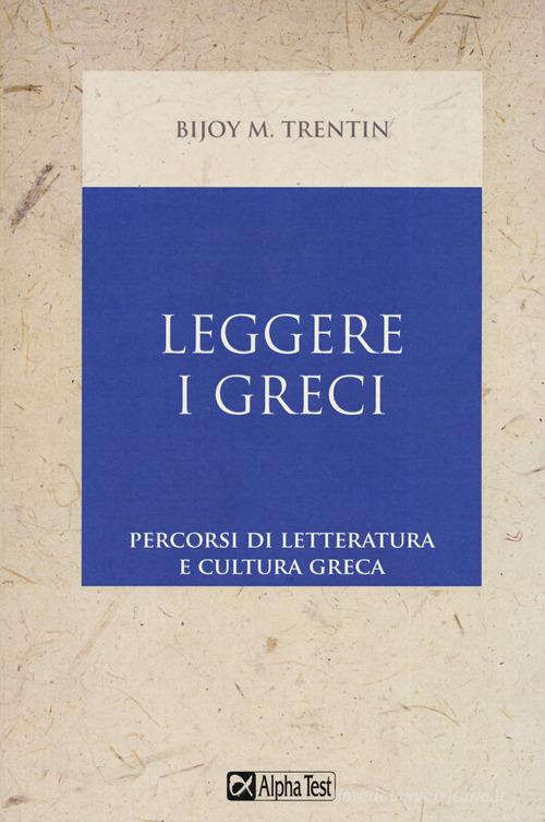 Leggere i greci. Percorsi di letteratura e cultura greca di Bijoy M. Trentin edito da Alpha Test