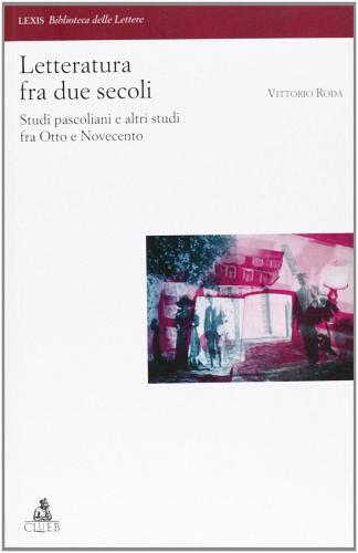 Letteratura fra due secoli. Studi pascoliani fra Otto e Novecento di Vittorio Roda edito da CLUEB
