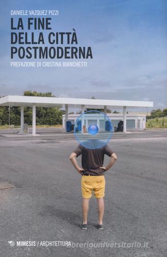 La fine della città postmoderna di Daniele Vazquez Pizzi edito da Mimesis